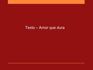 Texto – Amor que dura
 