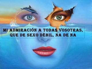 Mi admiración a todas vosotras, que de sexo débil, na de na 