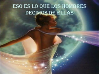 Eso es lo que los hombres decimos de ellas 