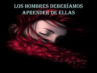 Los hombres deberíamos aprender de ellas 