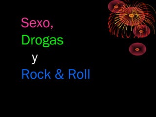 Sexo,
Drogas
y
Rock & Roll
 