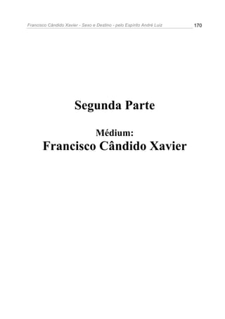 Francisco Cândido Xavier - Sexo e Destino - pelo Espírito André Luiz   170




                       Segunda Parte

                                  Médium:
       Francisco Cândido Xavier
 