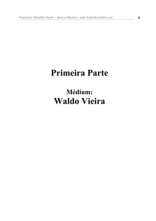 Francisco Cândido Xavier - Sexo e Destino - pelo Espírito André Luiz   8




                       Primeira Parte

                                  Médium:
                         Waldo Vieira
 