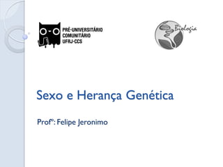 Sexo e Herança Genética 
Profº: Felipe Jeronimo  