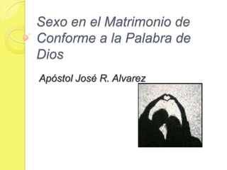 Sexo en el Matrimonio de
Conforme a la Palabra de
Dios
Apóstol José R. Alvarez
 