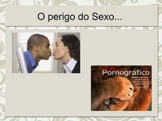 O perigo do Sexo... 
 