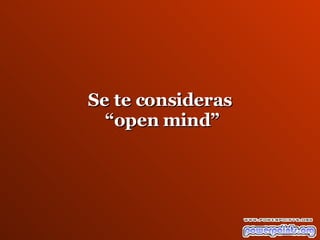 Se te consideras “ open mind” 