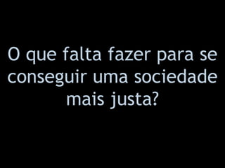 O que falta fazer para se conseguir uma sociedade mais justa? 