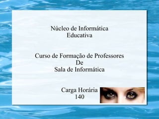 Núcleo de Informática
          Educativa


Curso de Formação de Professores
                De
       Sala de Informática


         Carga Horária
             140
 