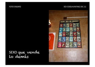 FOTO	
  ENSAYO	
   	
     	
     	
     	
     	
     	
     	
     	
     	
     	
     IED	
  COOLHUNTING	
  DIC.11	
  




SEXO	
  que vende
lo demás
 