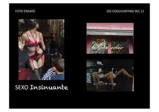FOTO	
  ENSAYO	
   	
     	
     	
     	
     	
     	
     	
     	
     	
     	
     IED	
  COOLHUNTING	
  DIC.11	
  




SEXO	
  Insinuante
 
