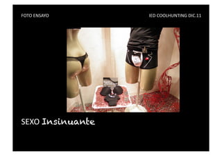 FOTO	
  ENSAYO	
   	
     	
     	
     	
     	
     	
     	
     	
     	
     	
     IED	
  COOLHUNTING	
  DIC.11	
  




SEXO	
  Insinuante
 
