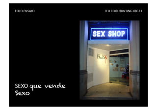 FOTO	
  ENSAYO	
   	
     	
     	
     	
     	
     	
     	
     	
     	
     	
     IED	
  COOLHUNTING	
  DIC.11	
  




SEXO	
  que vende
Sexo
 