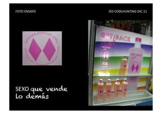 FOTO	
  ENSAYO	
   	
     	
     	
     	
     	
     	
     	
     	
     	
     	
     IED	
  COOLHUNTING	
  DIC.11	
  




SEXO	
  que vende
lo demás
 