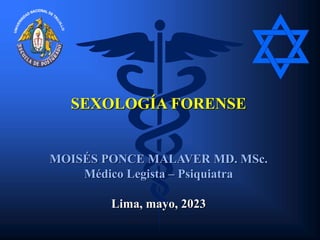 SEXOLOGÍA FORENSE
MOISÉS PONCE MALAVER MD. MSc.
Médico Legista – Psiquiatra
Lima, mayo, 2023
 