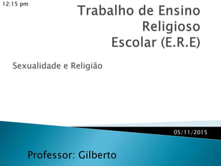 Sexualidade e Religião
Professor: Gilberto
05/11/2015
12:15 pm
 