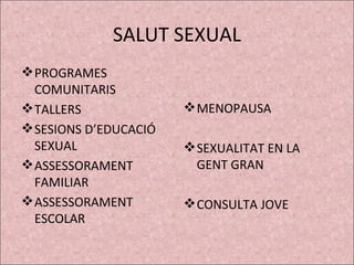 SALUT SEXUAL <ul><li>PROGRAMES COMUNITARIS  </li></ul><ul><li>TALLERS  </li></ul><ul><li>SESIONS D’EDUCACIÓ SEXUAL </li></...