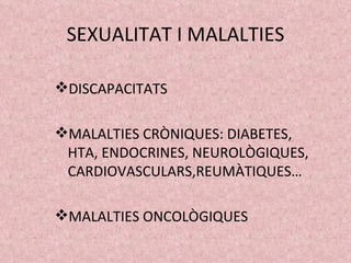 SEXUALITAT I MALALTIES <ul><li>DISCAPACITATS </li></ul><ul><li>MALALTIES CRÒNIQUES: DIABETES, HTA, ENDOCRINES, NEUROLÒGIQU...
