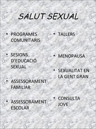 SALUT SEXUAL <ul><li>PROGRAMES COMUNITARIS  </li></ul><ul><li>SESIONS D’EDUCACIÓ SEXUAL </li></ul><ul><li>ASSESSORAMENT FA...