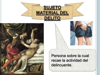 SUJETO MATERIAL DEL DELITOPersona sobre la cual recae la actividad del delincuente.