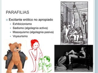PARAFILIASExaltación genésicaSatiriasis o NinfomaníaNo existe apaciguamiento del deseoDebilitación genésicaErotomanía (intenso sentimiento amoroso)