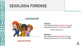 SEXOLOGIA FORENSE
TÍTULO VI
DOS CRIMES CONTRA A DIGNIDIDADE SEXUAL
(Redação dada pela Lei nº 12.015, de 2009)
CAPÍTULO I
DOS CRIMES CONTRA A LIBERDADE SEXUAL
(Redação dada pela Lei nº 12.015, de 2009).
Sofrimento humoral
SEXOLOGIA FORENSE
 