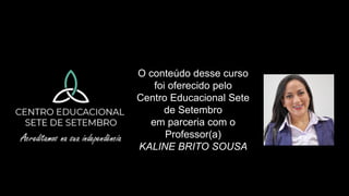 O conteúdo desse curso
foi oferecido pelo
Centro Educacional Sete
de Setembro
em parceria com o
Professor(a)
KALINE BRITO SOUSA
 
