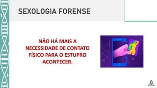 SEXOLOGIA FORENSE
NÃO HÁ MAIS A
NECESSIDADE DE CONTATO
FÍSICO PARA O ESTUPRO
ACONTECER.
 