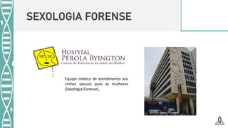 SEXOLOGIA FORENSE
Equipe médica de atendimento aos
crimes sexuais para as mulheres
(Sexologia Forense).
 