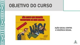 OBJETIVO DO CURSO
AÇÃO SOCIAL CONTRA
A VIOLÊNCIA SEXUAL.
 