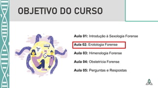 Aula 01: Introdução à Sexologia Forense
Aula 02: Erotologia Forense
Aula 03: Himenologia Forense
Aula 04: Obstetrícia Forense
Aula 05: Perguntas e Respostas
OBJETIVO DO CURSO
 