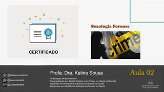 Profa. Dra. Kaline Sousa
@Cessetembro
@JessicaJulioti
@Kalinesousabrito
Graduação em Biomedicina
Especialização em Saúde Coletiva com Ênfase em Saúde da Família
Mestrado em Biofotônica Aplicada às Ciências da Saúde
Doutorado em Biofotônica Aplicada às Ciências da Saúde
Aula 02
CERTIFICADO
Sexologia Forense
 