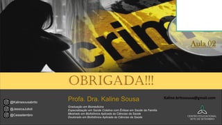 Profa. Dra. Kaline Sousa
@Cessetembro
@JessicaJulioti
@Kalinesousabrito
Graduação em Biomedicina
Especialização em Saúde Coletiva com Ênfase em Saúde da Família
Mestrado em Biofotônica Aplicada às Ciências da Saúde
Doutorado em Biofotônica Aplicada às Ciências da Saúde
Obrigada!!!
Aula 02
Kaline.britosousa@gmail.com
 