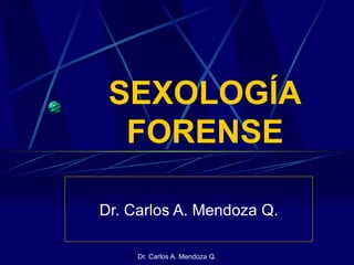 Dr. Carlos A. Mendoza Q.
SEXOLOGÍA
FORENSE
Dr. Carlos A. Mendoza Q.
 