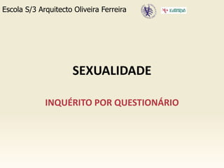 SEXUALIDADE INQUÉRITO POR QUESTIONÁRIO Escola S/3 Arquitecto Oliveira Ferreira 