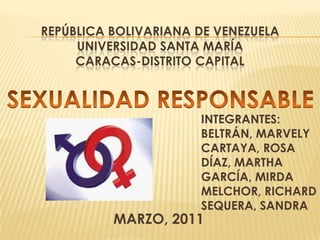 REPÚBLICA BOLIVARIANA DE VENEZUELA
UNIVERSIDAD SANTA MARÍA
CARACAS-DISTRITO CAPITAL
MARZO, 2011
INTEGRANTES:
BELTRÁN, MARVELY
CARTAYA, ROSA
DÍAZ, MARTHA
GARCÍA, MIRDA
MELCHOR, RICHARD
SEQUERA, SANDRA
 
