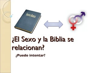 ¿El Sexo y la Biblia se
relacionan?
 ¿Puedo intentar?
 