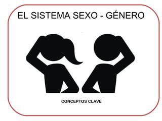EL SISTEMA SEXO - GÉNERO
CONCEPTOS CLAVE
 