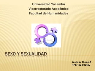 SEXO Y SEXUALIDAD
Universidad Yacambú
Vicerrectorado Académico
Facultad de Humanidades
Jesús A. Durán A
HPS-162-00248V
 