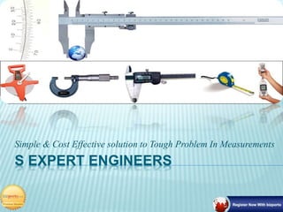 S EXPERT ENGINEERS
Simple & Cost Effective solution to Tough Problem In Measurements
 