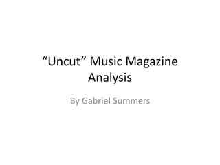 “Uncut” Music Magazine
Analysis
By Gabriel Summers
 