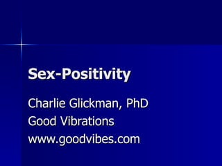Sex-Positivity Charlie Glickman, PhD Good Vibrations www.goodvibes.com 