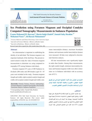 414
Sex Prediction using Foramen Magnum and Occipital Condyles
Computed Tomography Measurements in Sudanese Population
Usama Mohamed El- Barrany1
, Sherin Salah Ghaleb1
, Samah Fathy Ibrahim 1*
Mohamed Nouri 2
, Ali Hassan Mohammed 3
1
Forensic Medicine and Clinical Toxicology- Cairo University, Egypt.
2
Specialist of Forensic Medicine –Ministry of Health, Sudan.
3
Specialist of Radiology –Ministry of Health, Sudan.
Recieved 12 April. 2016; Accepted 01 Dec. 2016; Available Online 30 Dec. 2016
Naif Arab University for Security Sciences
www.nauss.edu.sa
http://ajfsfm.nauss.edu.sa
Arab Journal of Forensic Sciences & Forensic Medicine
imum intercondylar distance, maximum bicondylar
distance and maximum medial intercondylar distance
were measured. All data were subjected to discrimi-
nant functions analysis.
All nine measurements were significantly higher
in males than females. Among these measurements,
the right condyle length, minimum intercondylar dis-
tance and foramen magnum width were able to deter-
mine sex in Sudanese individuals with an accuracy
rate of 83 %.
‫طريق‬ ‫عن‬ ‫ال�سوداين‬ ‫املجتمع‬ ‫أفراد‬� ‫عند‬ ‫اجلن�س‬ ‫عن‬ ‫ؤ‬�‫التنب‬
‫ؤخر‬�‫م‬ ‫(لقمة‬ ‫القذالية‬ ‫واللقمة‬ )‫(الكربى‬ ‫العظمى‬ ‫الثقبة‬
‫املحو�سب‬‫املقطعي‬‫الت�صوير‬‫قيا�سات‬‫با�ستخدام‬)‫أ�س‬�‫الر‬
‫امل�ستخل�ص‬
‫هوية‬ ‫على‬ ‫اال�ستعراف‬ ‫يف‬ ‫بالغة‬ ‫أهمية‬� ‫ذو‬ ‫اجلن�س‬ ‫حتديد‬ ‫يعد‬
ً‫ا‬‫مهم‬ ً‫ا‬‫معلم‬ )foramen magnum( ‫العظمى‬ ‫الثقبة‬ ‫وت�شكل‬ .‫أفراد‬‫ل‬‫ا‬
‫قيا�سات‬ ‫قيم‬ ‫درا�سة‬ ‫إىل‬� ‫البحث‬ ‫هذا‬ ‫ويهدف‬ .‫اجلمجمة‬ ‫قاعدة‬ ‫يف‬
‫املقطعي‬ ‫الت�صوير‬ ‫با�ستخدام‬ ‫اجلن�س‬ ‫عن‬ ‫ؤ‬�‫التنب‬ ‫يف‬ ‫العظمى‬ ‫الثقبة‬
‫أجريت‬� ‫وقد‬ .‫ال�سوداين‬ ‫املجتمع‬ ‫من‬ ‫أفراد‬� ‫عند‬ )CT( ‫املحو�سب‬
Abstract
Sex determination is important in establishing the
identity of an individual. The foramen magnum is an
important landmark of the skull base. The present re-
search aimed to study the value of foramen magnum
measurements to determine sex using computed to-
mography (CT) among Sudanese individuals.
Foramen magnum CT scans of 400 Sudanese in-
dividuals (200 males and 200 females) aged 18 - 83
years were included in this study. Foramen magnum
(length and width), right occipital condyle (length and
width), left occipital condyle (length and width), min-
* Corresponding Author: Samah Fathy Ibrahim
Email:samahibraheem@yahoo.com
1658-6794© 2016 Naif Arab University for Security
Sciences. All rights Reserved. Peer review under
responsibility of NAUSS / doi: 10.12816/0033135
Production and hosting by NAUSS
Keywords: Forensic Science, Forensic Anthropology,
Foramen Magnum, Computed Tomography, Discriminate
Functional Analysis, Sudanese Population.
OriginalArticle
Arab Journal of Forensic Sciences & Forensic Medicine 2016; Volume 1 Issue (3), 414-423
Open Access
 