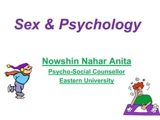 Sex & Psychology
Nowshin Nahar Anita
Psycho-Social Counsellor
Eastern University
 