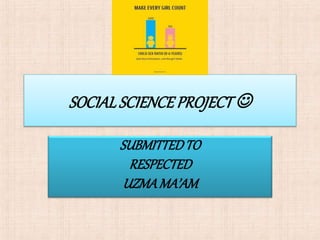 SOCIALSCIENCEPROJECT 
SUBMITTEDTO
RESPECTED
UZMAMA’AM
 
