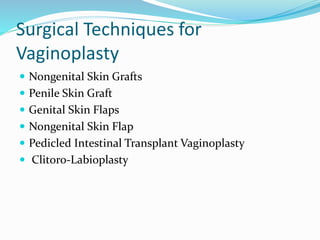 Surgical Techniques for
Vaginoplasty
 Nongenital Skin Grafts
 Penile Skin Graft
 Genital Skin Flaps
 Nongenital Skin Flap
 Pedicled Intestinal Transplant Vaginoplasty
 Clitoro-Labioplasty
 