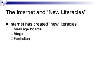 The Internet and “New Literacies” Internet has created “new literacies”  Message boards Blogs Fanfiction 