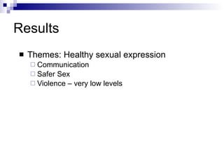 Results Themes: Healthy sexual expression Communication Safer Sex Violence – very low levels 