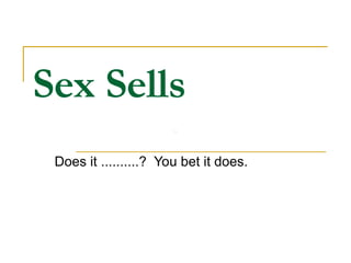 Sex Sells Does it ..........?  You bet it does. 