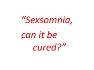 “Sexsomnia,
can it be
   cured?”
 